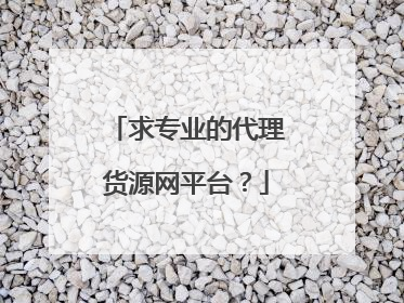 求专业的代理货源网平台？