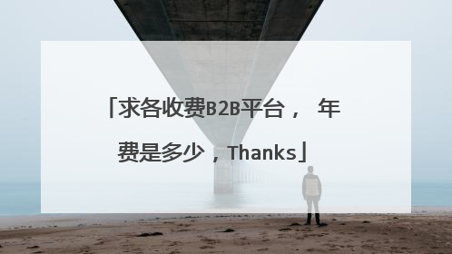 求各收费B2B平台, 年费是多少,Thanks