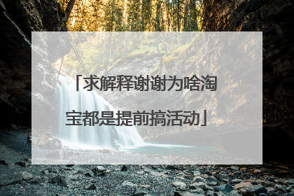 求解释谢谢为啥淘宝都是提前搞活动