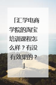 汇学电商学院的淘宝培训课程怎么样？有没有效果的？