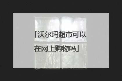 沃尔玛超市可以在网上购物吗