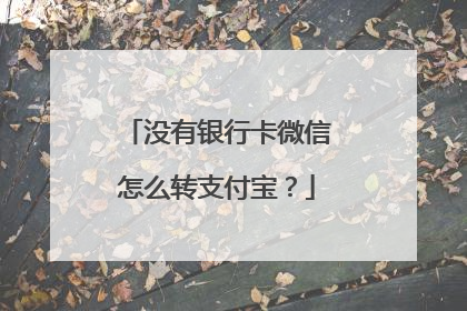 没有银行卡微信怎么转支付宝?