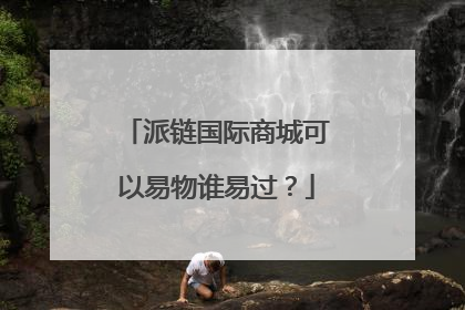 派链国际商城可以易物谁易过?