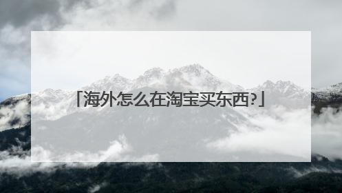 海外怎么在淘宝买东西?