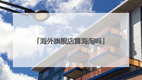 海外旗舰店算海淘吗