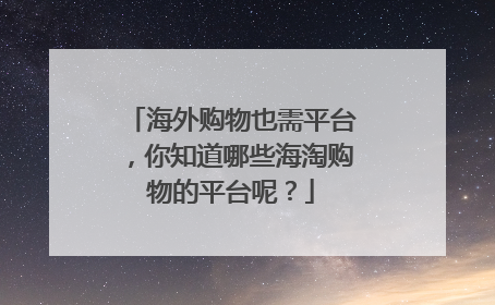 海外购物也需平台，你知道哪些海淘购物的平台呢？