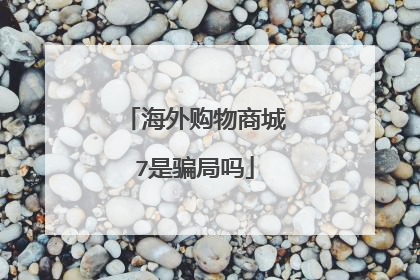 海外购物商城7是骗局吗