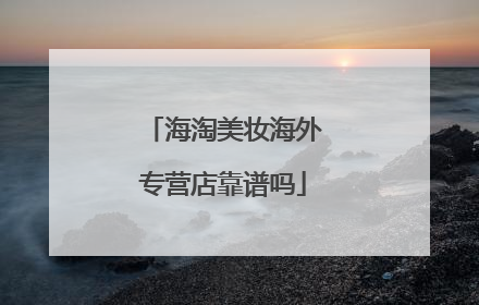 海淘美妆海外专营店靠谱吗