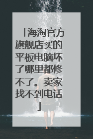 海淘官方旗舰店买的平板电脑坏了哪里都修不了。卖家找不到电话