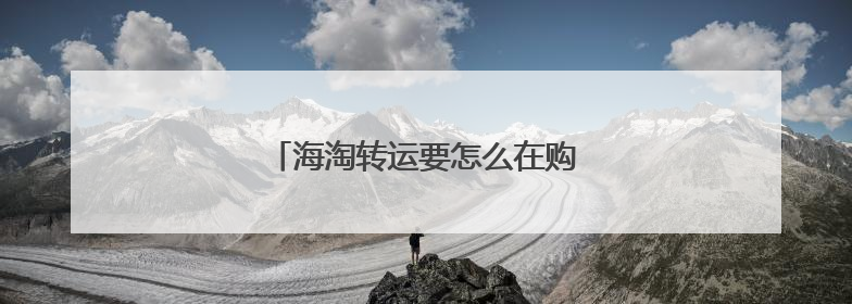 海淘转运要怎么在购物网站填个人信息?