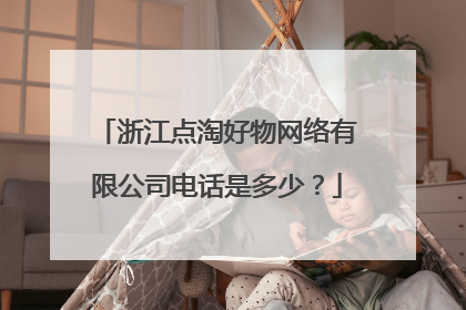 浙江点淘好物网络有限公司电话是多少?