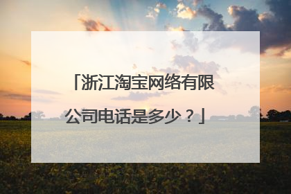 浙江淘宝网络有限公司电话是多少?