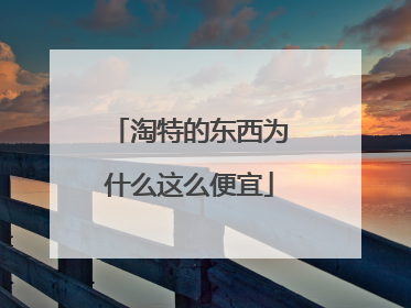淘特的东西为什么这么便宜