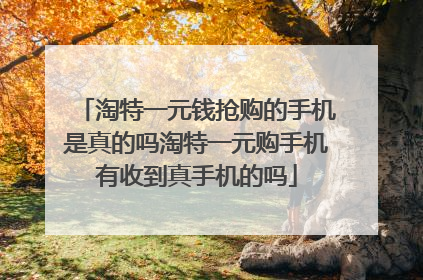 淘特一元钱抢购的手机是真的吗淘特一元购手机有收到真手机的吗