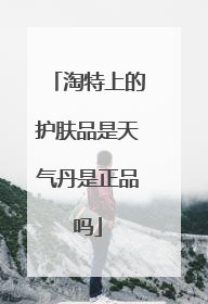 淘特上的护肤品是天气丹是正品吗