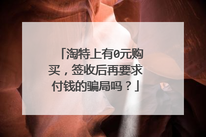 淘特上有0元购买,签收后再要求付钱的骗局吗?