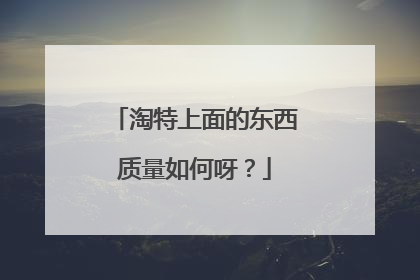 淘特上面的东西质量如何呀?