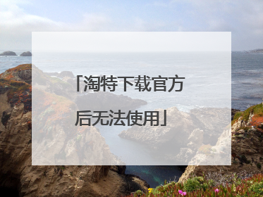 淘特下载官方后无法使用
