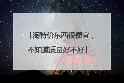 淘特价东西很便宜,不知道质量好不好