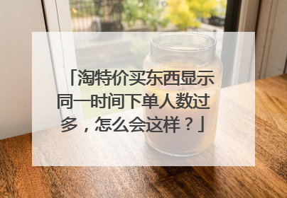 淘特价买东西显示同一时间下单人数过多,怎么会这样?