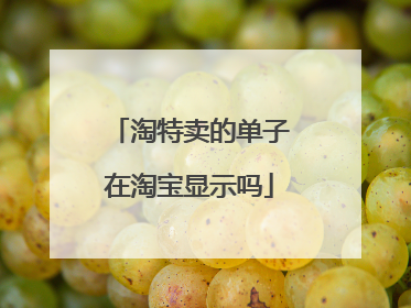 淘特卖的单子在淘宝显示吗