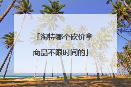 淘特哪个砍价拿商品不限时间的