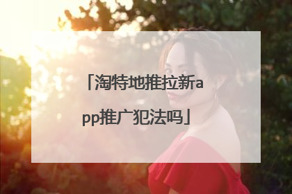 淘特地推拉新app推广犯法吗