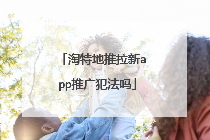 淘特地推拉新app推广犯法吗