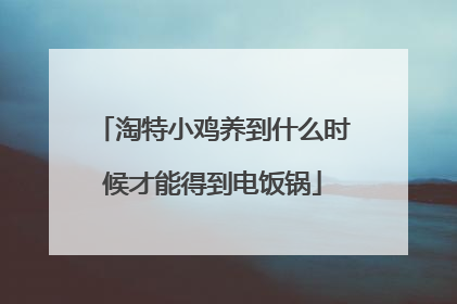 淘特小鸡养到什么时候才能得到电饭锅