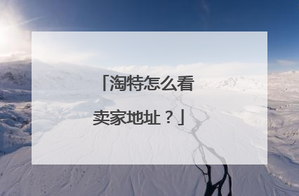 淘特怎么看卖家地址？