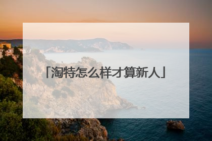 淘特怎么样才算新人