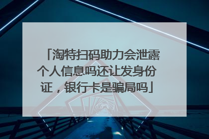 淘特扫码助力会泄露个人信息吗还让发身份证,银行卡是骗局吗
