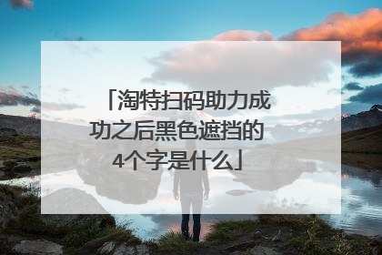 淘特扫码助力成功之后黑色遮挡的4个字是什么