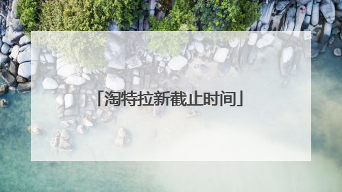 淘特拉新截止时间