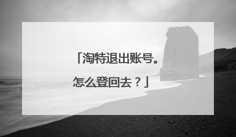 淘特退出账号。怎么登回去?