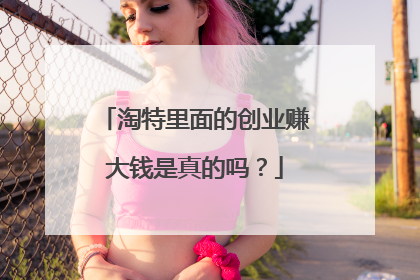 淘特里面的创业赚大钱是真的吗?