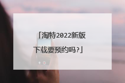 淘特2022新版下载要预约吗?