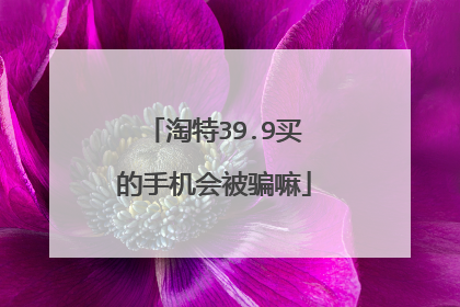 淘特39.9买的手机会被骗嘛