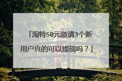 淘特50元邀请3个新用户真的可以提现吗?
