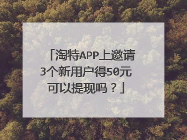 淘特APP上邀请3个新用户得50元可以提现吗?
