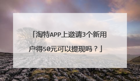 淘特APP上邀请3个新用户得50元可以提现吗?