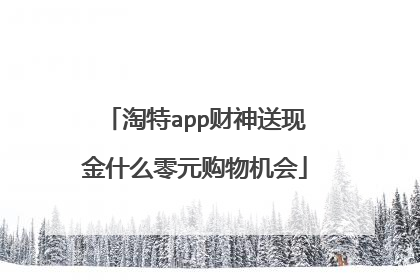 淘特app财神送现金什么零元购物机会