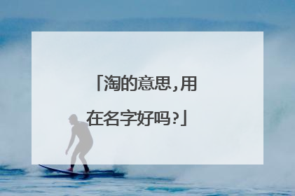 淘的意思,用在名字好吗?
