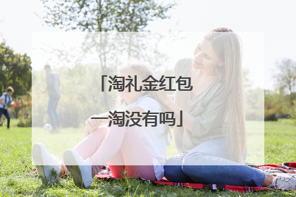 淘礼金红包一淘没有吗