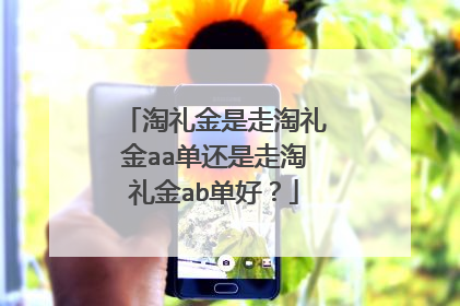 淘礼金是走淘礼金aa单还是走淘礼金ab单好?