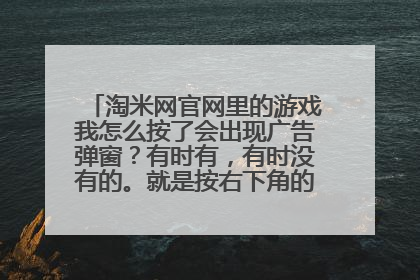 淘米网官网里的游戏我怎么按了会出现广告弹窗?有时有,有时没有的。就是按右下角的淘米产品里的赛尔号