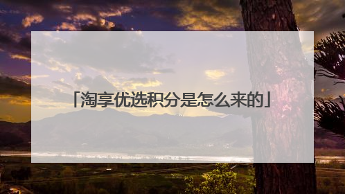 淘享优选积分是怎么来的