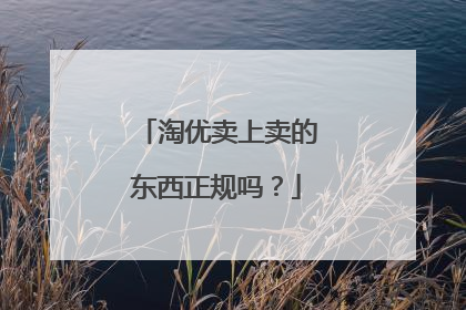 淘优卖上卖的东西正规吗?