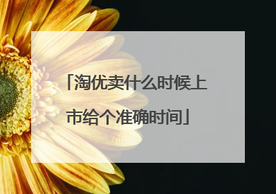 淘优卖什么时候上市给个准确时间
