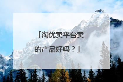 淘优卖平台卖的产品好吗?